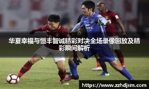 华夏幸福与恒丰智诚精彩对决全场录像回放及精彩瞬间解析
