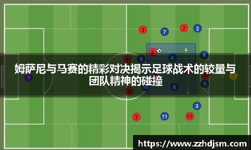 姆萨尼与马赛的精彩对决揭示足球战术的较量与团队精神的碰撞